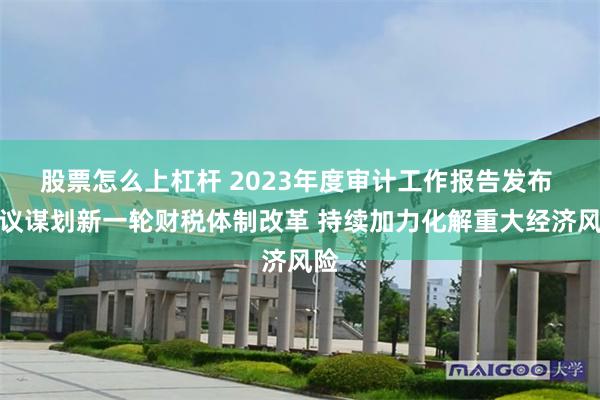 股票怎么上杠杆 2023年度审计工作报告发布 建议谋划新一轮财税体制改革 持续加力化解重大经济风险