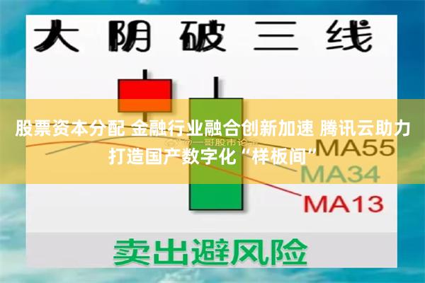 股票资本分配 金融行业融合创新加速 腾讯云助力打造国产数字化“样板间”