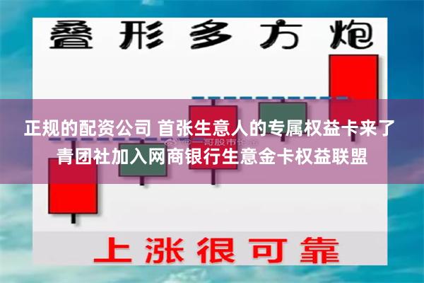 正规的配资公司 首张生意人的专属权益卡来了 青团社加入网商银行生意金卡权益联盟