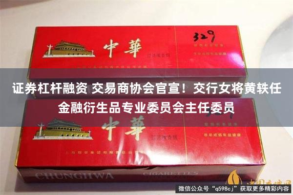 证券杠杆融资 交易商协会官宣！交行女将黄轶任金融衍生品专业委员会主任委员