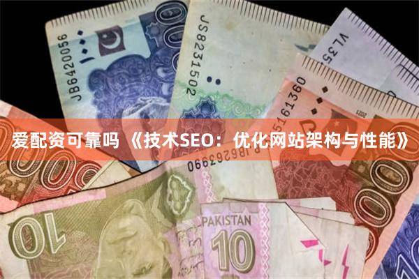 爱配资可靠吗 《技术SEO：优化网站架构与性能》