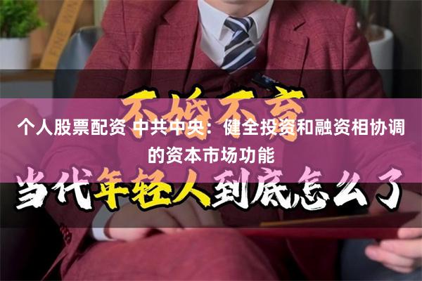 个人股票配资 中共中央：健全投资和融资相协调的资本市场功能