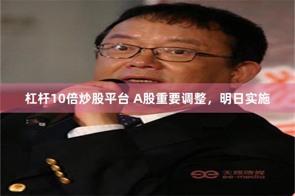 杠杆10倍炒股平台 A股重要调整，明日实施