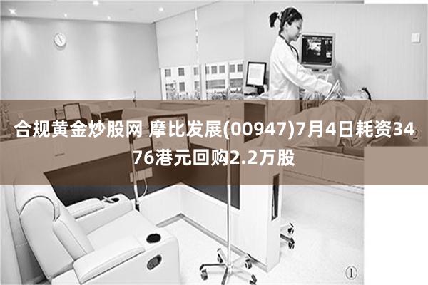 合规黄金炒股网 摩比发展(00947)7月4日耗资3476港元回购2.2万股