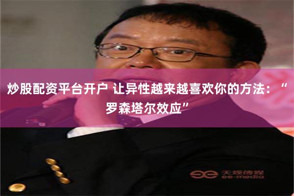 炒股配资平台开户 让异性越来越喜欢你的方法：“罗森塔尔效应”