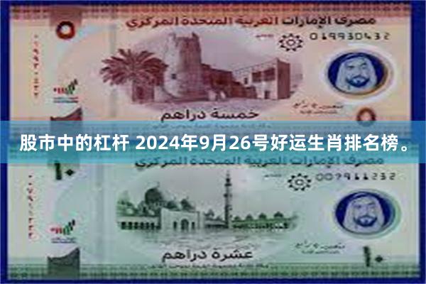 股市中的杠杆 2024年9月26号好运生肖排名榜。