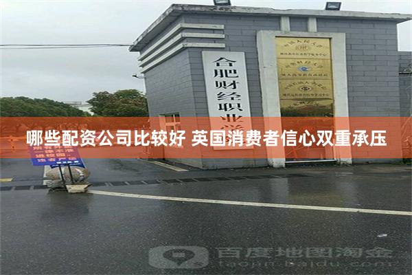 哪些配资公司比较好 英国消费者信心双重承压