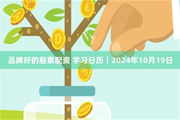 品牌好的股票配资 学习日历｜2024年10月19日