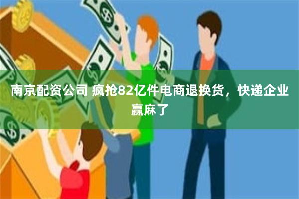 南京配资公司 疯抢82亿件电商退换货，快递企业赢麻了