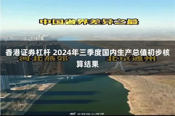 香港证券杠杆 2024年三季度国内生产总值初步核算结果