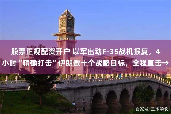 股票正规配资开户 以军出动F-35战机报复，4小时“精确打击”伊朗数十个战略目标，全程直击→