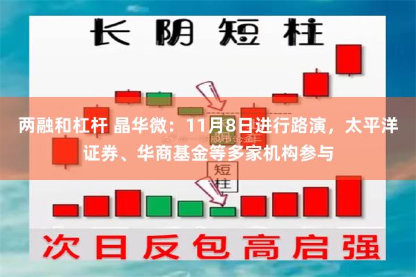 两融和杠杆 晶华微：11月8日进行路演，太平洋证券、华商基金等多家机构参与