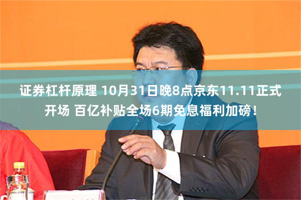 证券杠杆原理 10月31日晚8点京东11.11正式开场 百亿补贴全场6期免息福利加磅！