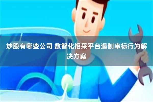 炒股有哪些公司 数智化招采平台遏制串标行为解决方案