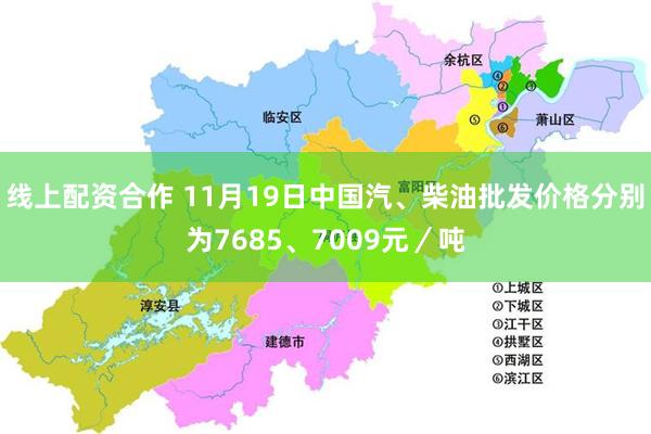 线上配资合作 11月19日中国汽、柴油批发价格分别为7685、7009元／吨