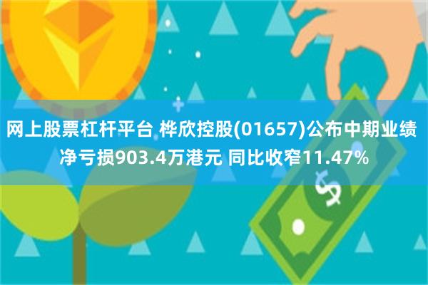 网上股票杠杆平台 桦欣控股(01657)公布中期业绩 净亏损903.4万港元 同比收窄11.47%