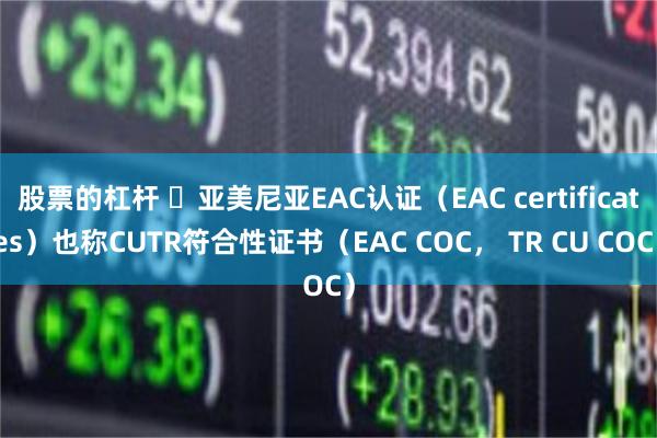 股票的杠杆 ​亚美尼亚EAC认证（EAC certificates）也称CUTR符合性证书（EAC COC， TR CU COC）