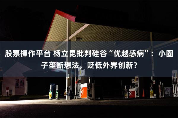 股票操作平台 杨立昆批判硅谷“优越感病”：小圈子垄断想法，贬低外界创新？