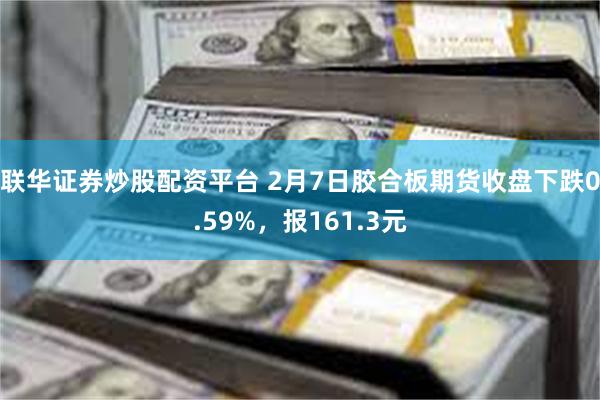 联华证券炒股配资平台 2月7日胶合板期货收盘下跌0.59%，报161.3元