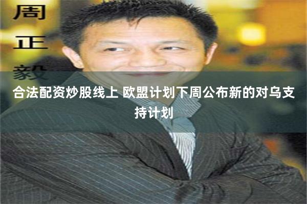 合法配资炒股线上 欧盟计划下周公布新的对乌支持计划