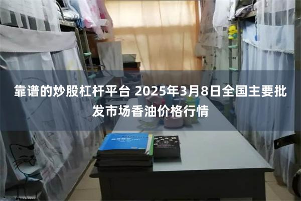 靠谱的炒股杠杆平台 2025年3月8日全国主要批发市场香油价格行情