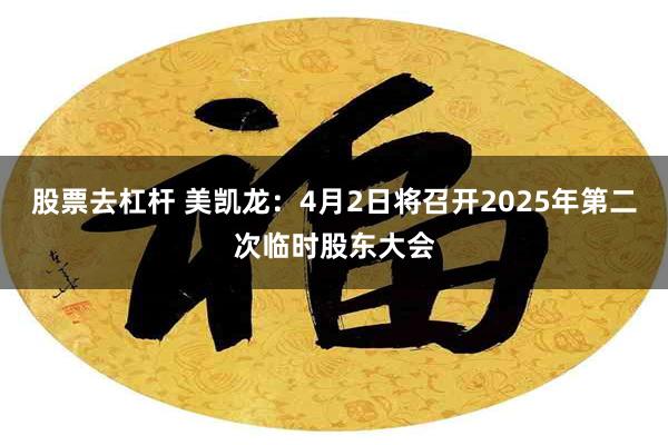 股票去杠杆 美凯龙：4月2日将召开2025年第二次临时股东大会