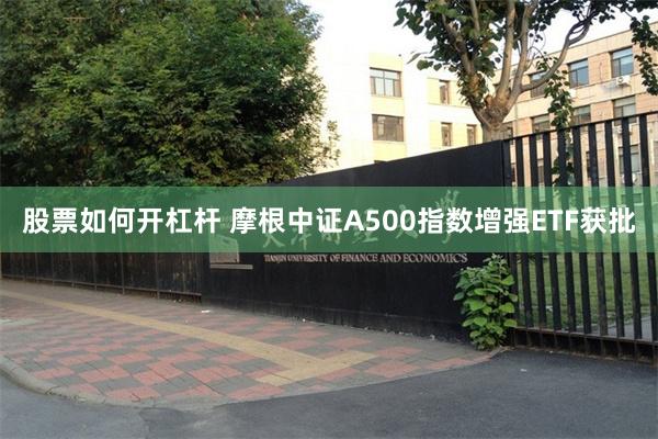 股票如何开杠杆 摩根中证A500指数增强ETF获批