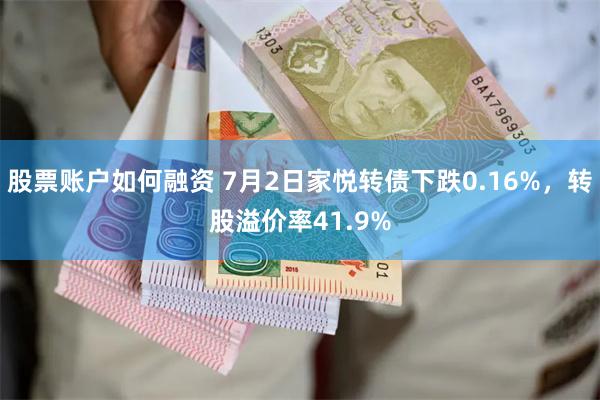 股票账户如何融资 7月2日家悦转债下跌0.16%，转股溢价率41.9%